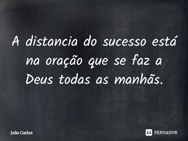 ⁠A distancia do sucesso está na oração que se faz a Deus todas as manhãs.... Frase de Joao Carlos.