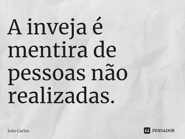 ⁠A inveja é mentira de pessoas não realizadas.... Frase de Joao Carlos.