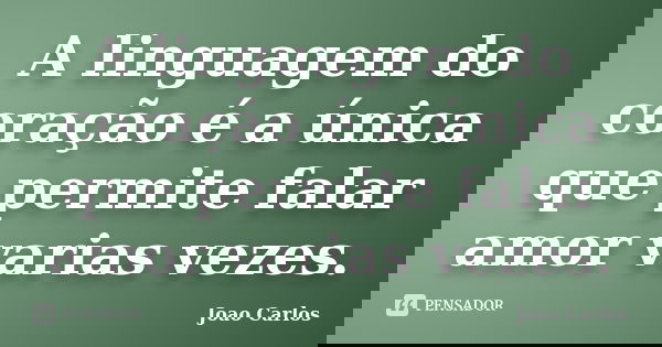 A linguagem do coração é a única que permite falar amor varias vezes.... Frase de João Carlos.