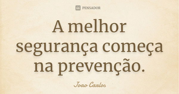 A melhor segurança começa na prevenção.... Frase de João Carlos.