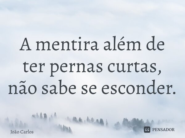 ⁠A mentira além de ter pernas curtas, não sabe se esconder.... Frase de Joao Carlos.