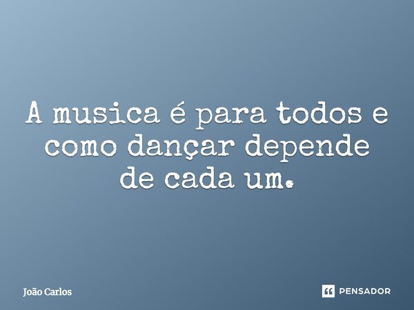 ⁠A musica é para todos e como dançar depende de cada um.... Frase de Joao Carlos.