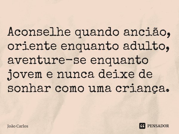 ⁠Aconselhe quando ancião, oriente enquanto adulto, aventure-se enquanto jovem e nunca deixe de sonhar como uma criança.... Frase de Joao Carlos.