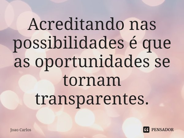⁠Acreditando nas possibilidades é que as oportunidades se tornam transparentes.... Frase de Joao Carlos.