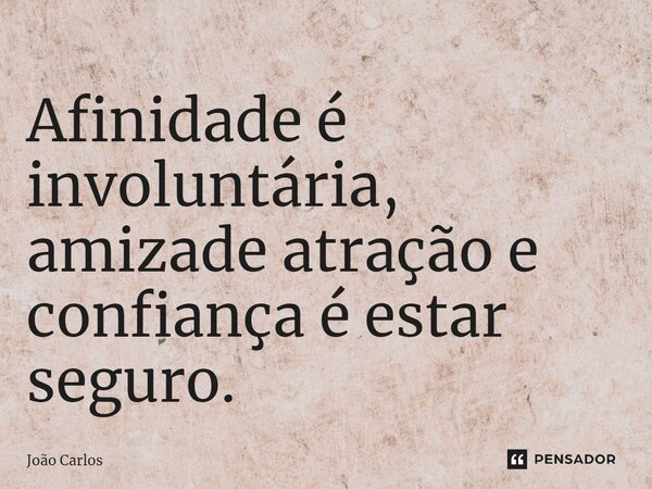 ⁠Afinidade é involuntária, amizade atração e confiança é estar seguro.... Frase de Joao Carlos.