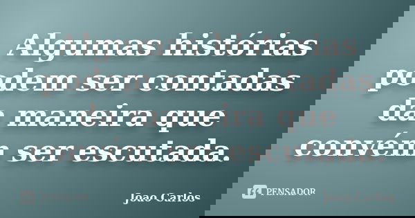 Algumas histórias podem ser contadas da maneira que convém ser escutada.... Frase de João Carlos.