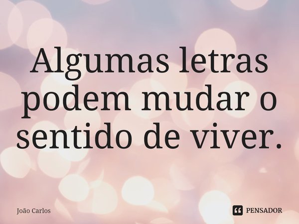 ⁠Algumas letras podem mudar o sentido de viver.... Frase de Joao Carlos.
