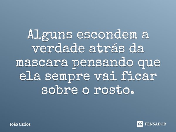 ⁠Alguns escondem a verdade atrás da mascara pensando que ela sempre vai ficar sobre o rosto.... Frase de Joao Carlos.