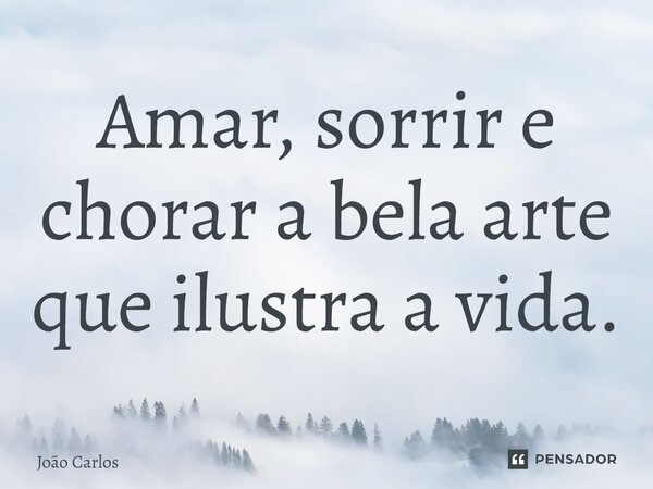 ⁠Amar, sorrir e chorar a bela arte que ilustra a vida.... Frase de Joao Carlos.