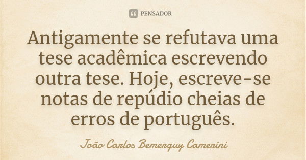 Antigamente se refutava uma tese acadêmica escrevendo outra tese. Hoje, escreve-se notas de repúdio cheias de erros de português.... Frase de João Carlos Bemerguy Camerini.