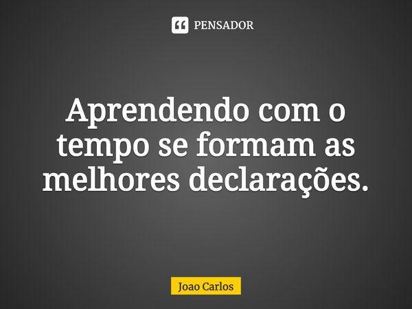 ⁠Aprendendo com o tempo se formam as melhores declarações.... Frase de Joao Carlos.