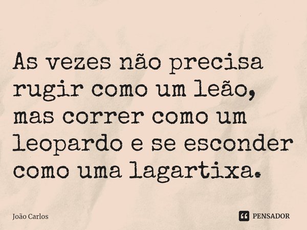 ⁠As vezes não precisa rugir como um leão, mas correr como um leopardo e se esconder como uma lagartixa.... Frase de Joao Carlos.