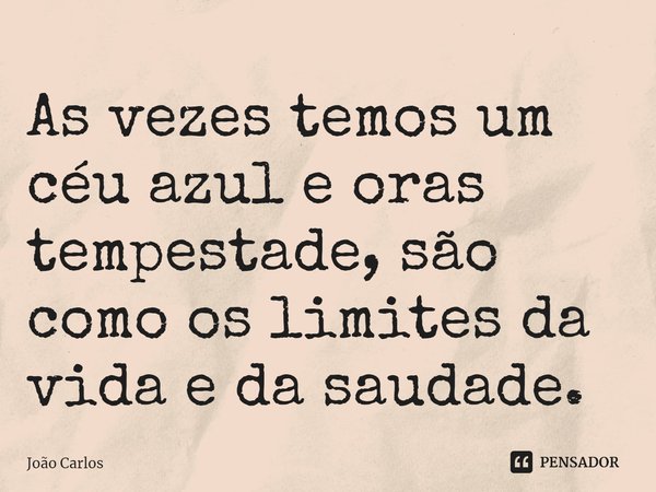 ⁠As vezes temos um céu azul e oras tempestade, são como os limites da vida e da saudade.... Frase de Joao Carlos.