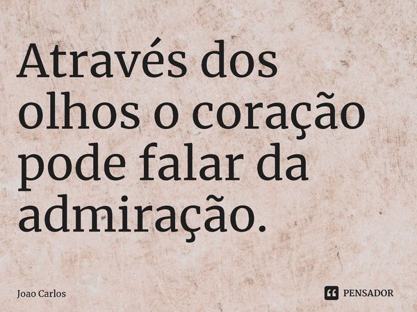 ⁠Através dos olhos o coração pode falar da admiração.... Frase de Joao Carlos.