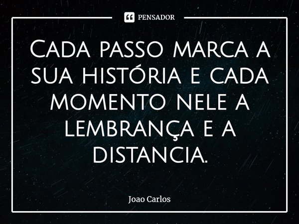 ⁠Cada passo marca a sua história e cada momento nele a lembrança e a distancia.... Frase de Joao Carlos.