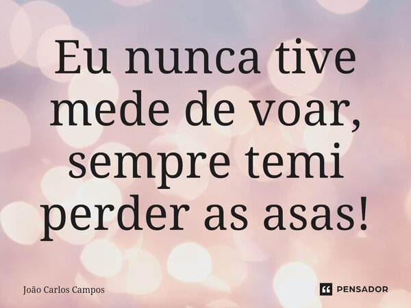 ⁠Eu nunca tive mede de voar, sempre temi perder as asas!... Frase de João Carlos Campos.