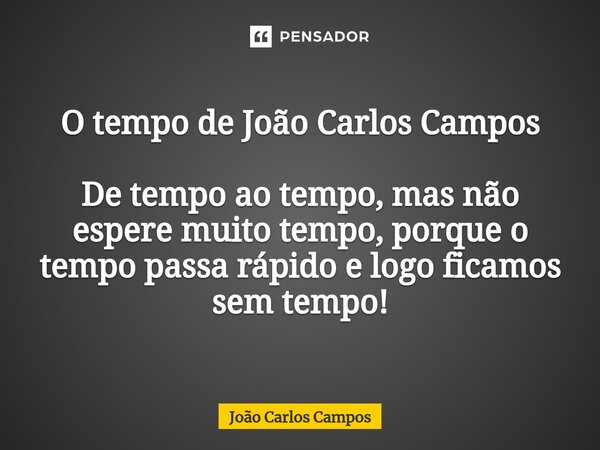 ⁠O tempo de João Carlos Campos De tempo ao tempo, mas não espere muito tempo, porque o tempo passa rápido e logo ficamos sem tempo!... Frase de João Carlos Campos.