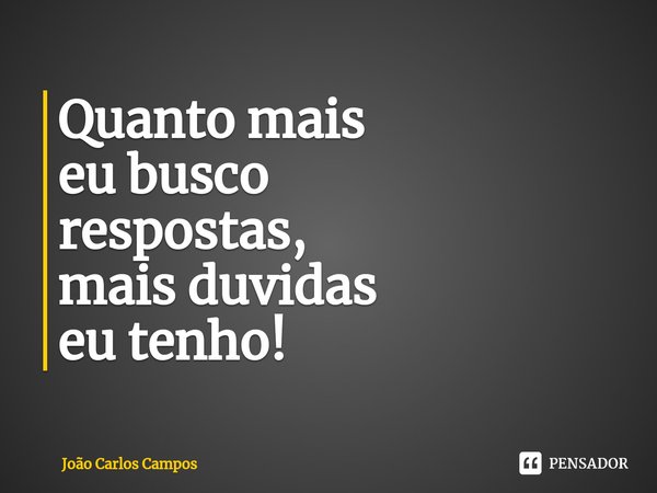 ⁠Quanto mais
eu busco
respostas,
mais duvidas
eu tenho!... Frase de João Carlos Campos.