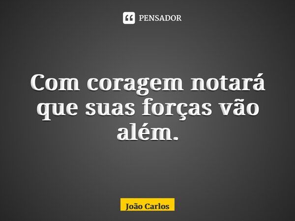 ⁠Com coragem notará que suas forças vão além.... Frase de Joao Carlos.
