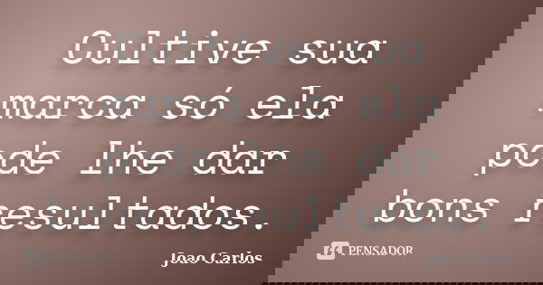 Cultive sua marca só ela pode lhe dar bons resultados.... Frase de João Carlos.