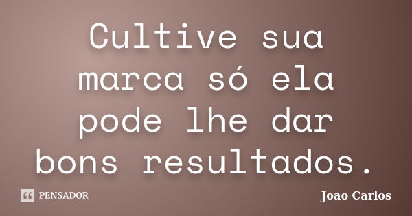 Cultive sua marca só ela pode lhe dar bons resultados.... Frase de João Carlos.