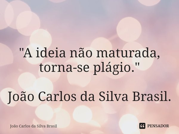 ⁠ ⁠"A ideia não maturada, torna-se plágio." João Carlos da Silva Brasil.... Frase de João Carlos da Silva Brasil.