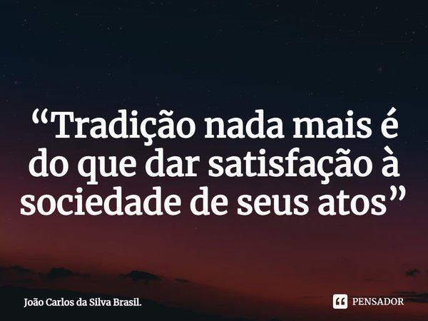 ⁠
“Tradição nada mais é do que dar satisfação à sociedade de seus atos”... Frase de João Carlos da Silva Brasil..