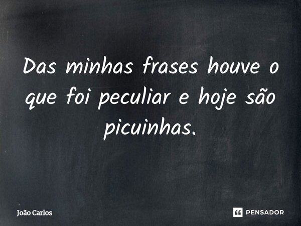 ⁠Das minhas frases houve o que foi peculiar e hoje são picuinhas.... Frase de Joao Carlos.