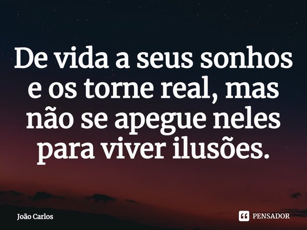 ⁠De vida a seus sonhos e os torne real, mas não se apegue neles para viver ilusões.... Frase de Joao Carlos.