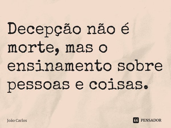 ⁠Decepção não é morte, mas o ensinamento sobre pessoas e coisas.... Frase de Joao Carlos.