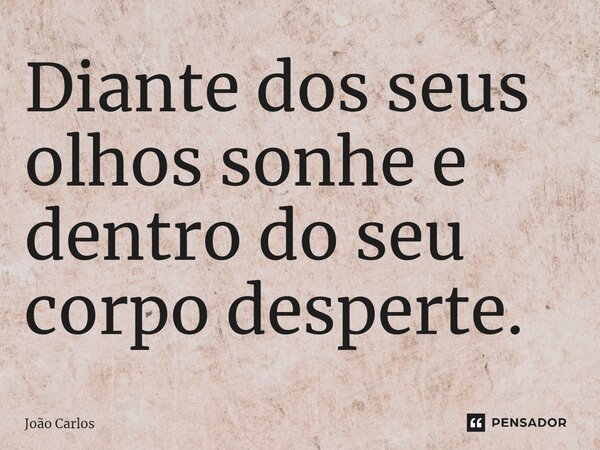 ⁠Diante dos seus olhos sonhe e dentro do seu corpo desperte.... Frase de Joao Carlos.