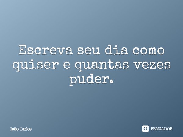 ⁠Escreva seu dia como quiser e quantas vezes puder.... Frase de Joao Carlos.