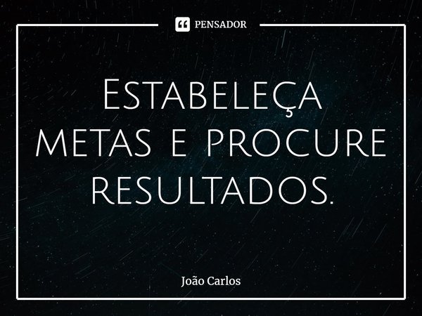 ⁠Estabeleça metas e procure resultados.... Frase de Joao Carlos.
