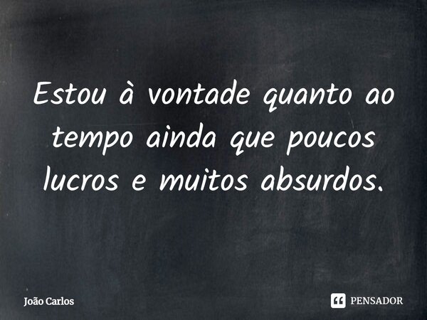 ⁠Estou à vontade quanto ao tempo ainda que poucos lucros e muitos absurdos.... Frase de Joao Carlos.