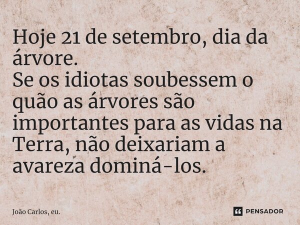 ⁠Hoje 21 de setembro, dia da árvore. Se os idiotas soubessem o quão as árvores são importantes para as vidas na Terra, não deixariam a avareza dominá-los.... Frase de João Carlos, eu..