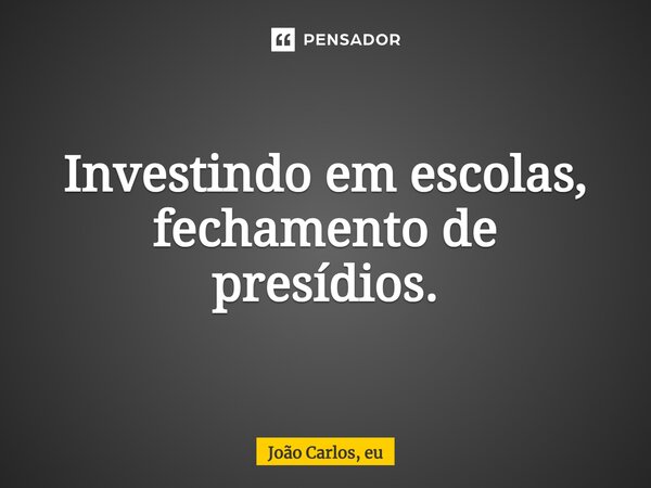 ⁠⁠Investindo em escolas, fechamento de presídios.... Frase de João Carlos, eu..