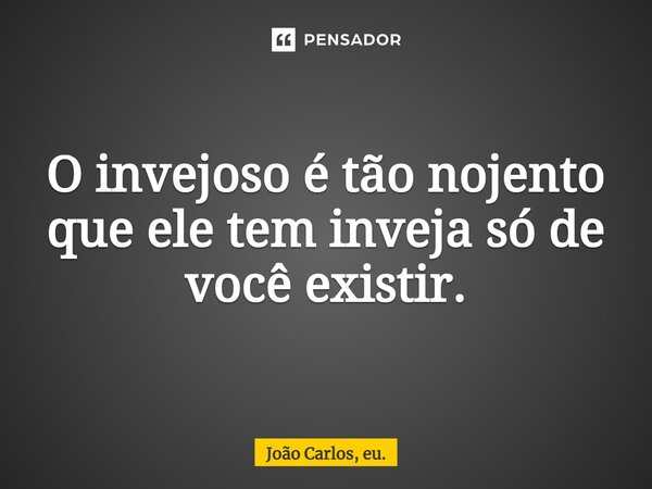 ⁠O invejoso é tão nojento que ele tem inveja só de você existir.... Frase de João Carlos, eu..
