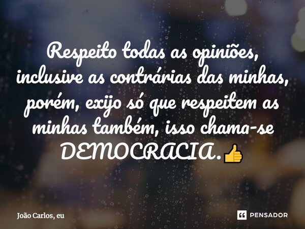 ⁠Respeito todas as opiniões, inclusive as contrárias das minhas, porém, exijo só que respeitem as minhas também, isso chama-se DEMOCRACIA.👍... Frase de João Carlos, eu..