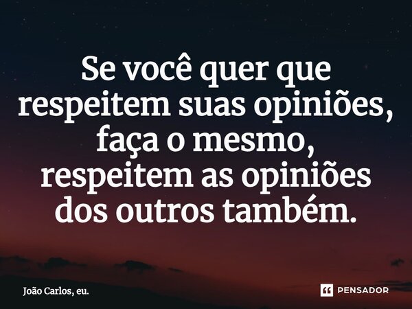 ⁠Se você quer que respeitem suas opiniões, faça o mesmo, respeitem as opiniões dos outros também.... Frase de João Carlos, eu..