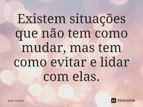 ⁠Existem situações que não tem como mudar, mas tem como evitar e lidar com elas.... Frase de Joao Carlos.