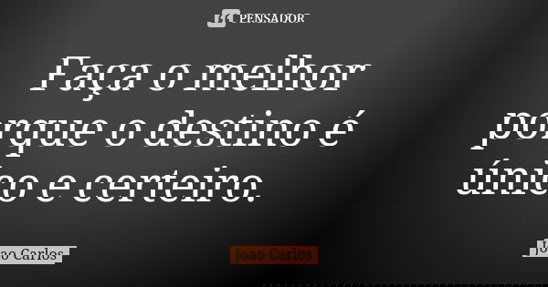 Faça o melhor porque o destino é único e certeiro.... Frase de João Carlos.