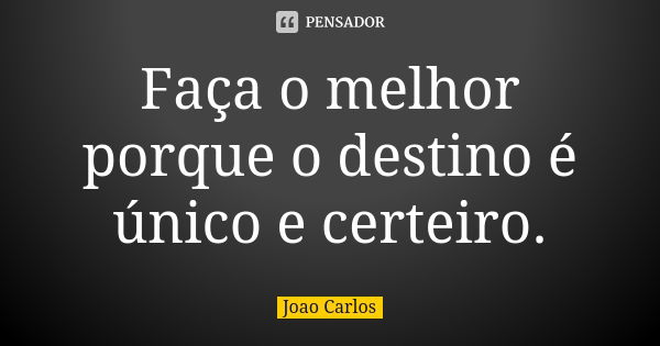 Faça o melhor porque o destino é único e certeiro.... Frase de João Carlos.