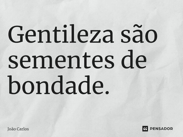 ⁠Gentileza são sementes de bondade.... Frase de Joao Carlos.