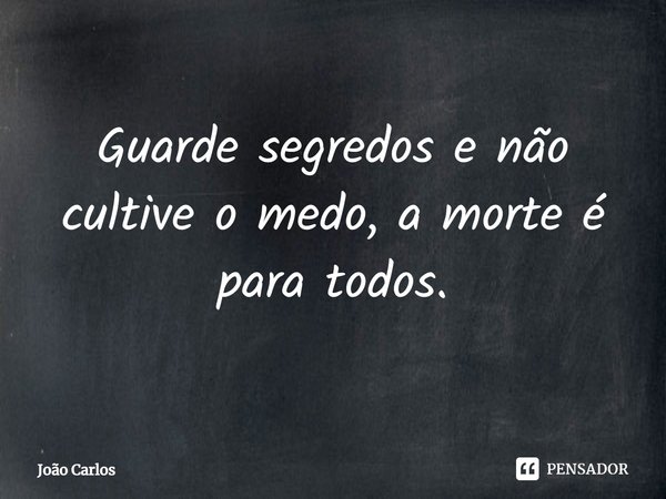 ⁠Guarde segredos e não cultive o medo, a morte é para todos.... Frase de Joao Carlos.