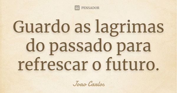 Guardo As Lagrimas Do Passado Para João Carlos Pensador