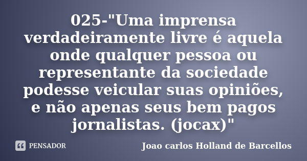 025-"Uma imprensa verdadeiramente livre é aquela onde qualquer pessoa ou representante da sociedade podesse veicular suas opiniões, e não apenas seus bem p... Frase de joao carlos holland de barcellos.