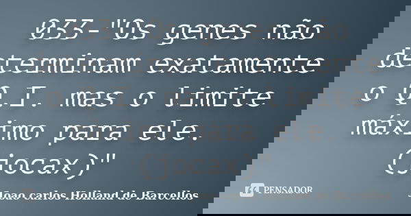 033-"Os genes não determinam exatamente o Q.I. mas o limite máximo para ele. (jocax)"... Frase de joao carlos holland de barcellos.