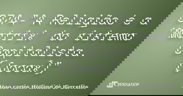 074-"A Religião é a 'Matrix' do sistema Capitalista. (Jocax)"... Frase de joao carlos holland de barcellos.