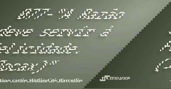 077-"A Razão deve servir à Felicidade.(Jocax)"... Frase de joao carlos holland de barcellos.