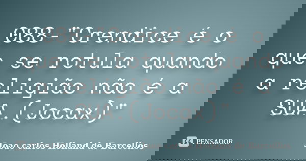 088-"Crendice é o que se rotula quando a religião não é a SUA.(Jocax)"... Frase de Joao carlos Holland de Barcellos.